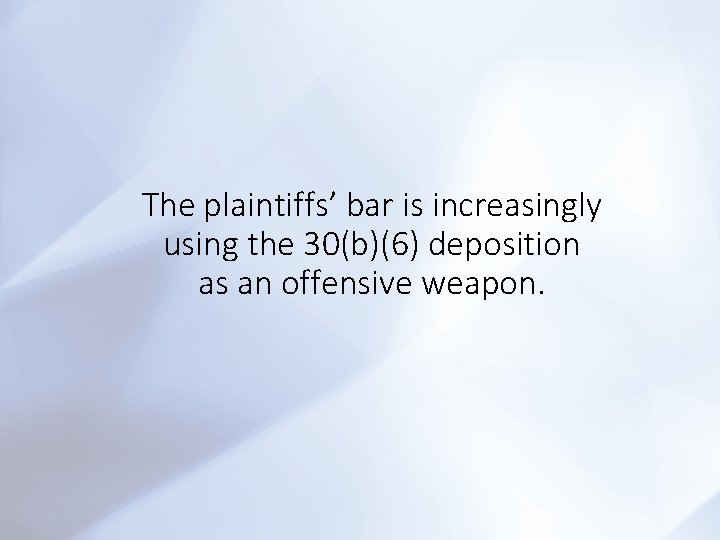 The plaintiffs’ bar is increasingly using the 30(b)(6) deposition as an offensive weapon. 