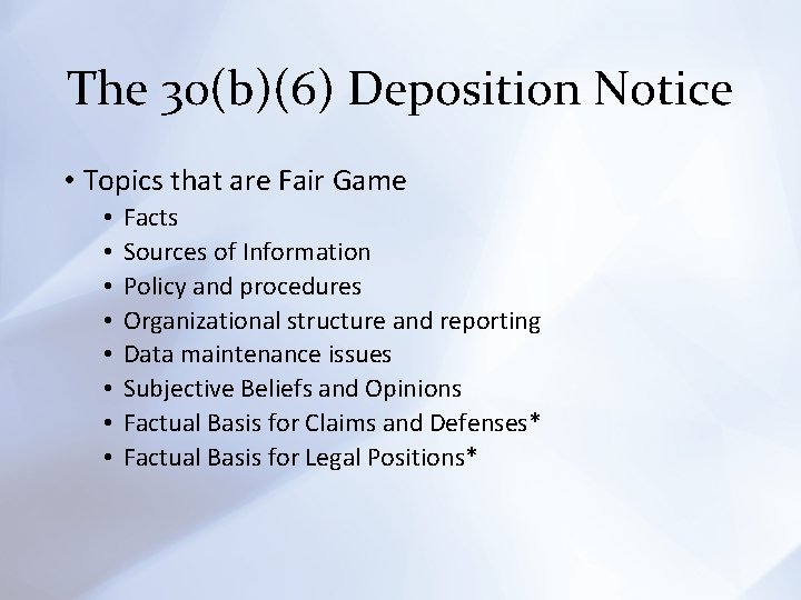 The 30(b)(6) Deposition Notice • Topics that are Fair Game • • Facts Sources