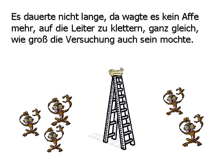 Es dauerte nicht lange, da wagte es kein Affe mehr, auf die Leiter zu