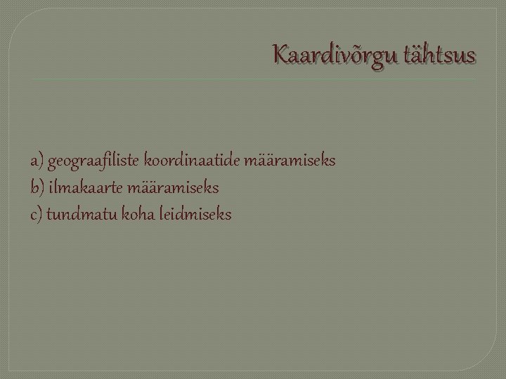 Kaardivõrgu tähtsus a) geograafiliste koordinaatide määramiseks b) ilmakaarte määramiseks c) tundmatu koha leidmiseks 