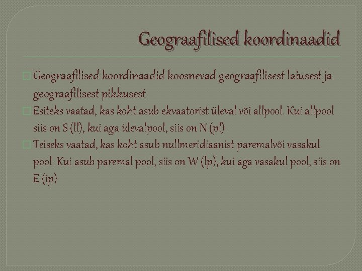 Geograafilised koordinaadid � Geograafilised koordinaadid koosnevad geograafilisest laiusest ja geograafilisest pikkusest � Esiteks vaatad,