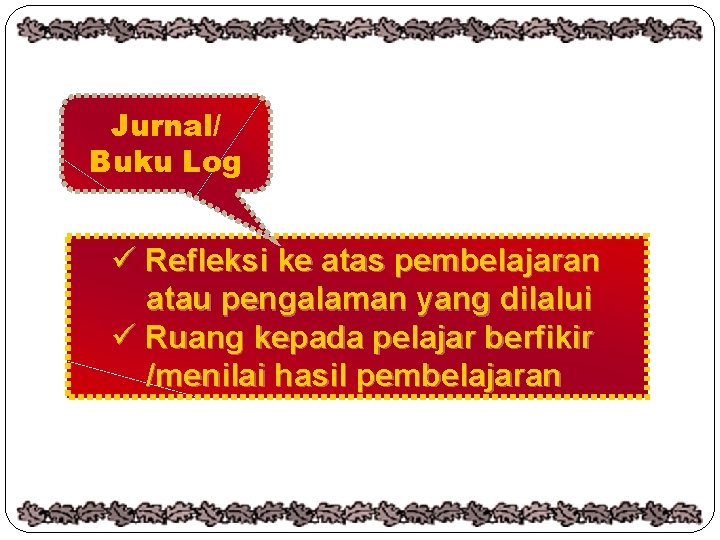 Jurnal/ Buku Log ü Refleksi ke atas pembelajaran atau pengalaman yang dilalui ü Ruang