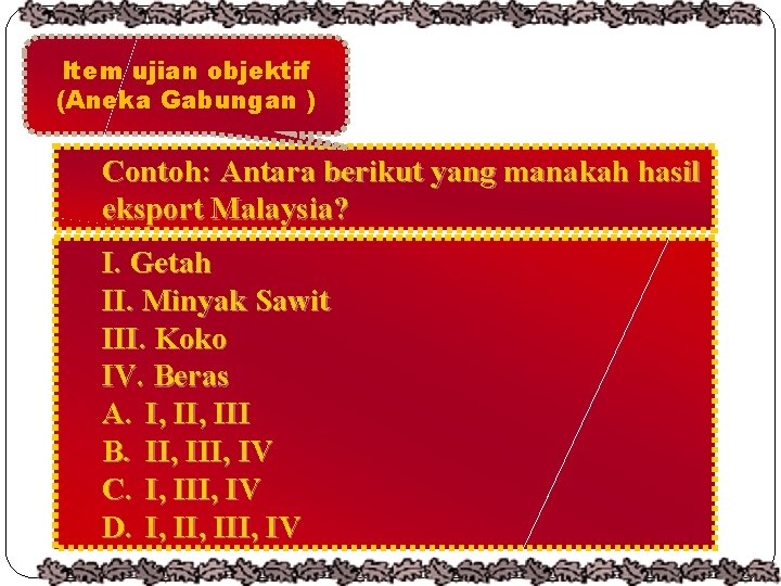 Item ujian objektif (Aneka Gabungan ) Contoh: Antara berikut yang manakah hasil eksport Malaysia?