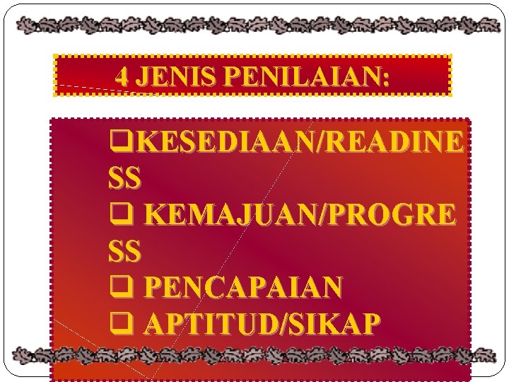 4 JENIS PENILAIAN: q. KESEDIAAN/READINE SS q KEMAJUAN/PROGRE SS q PENCAPAIAN q APTITUD/SIKAP 