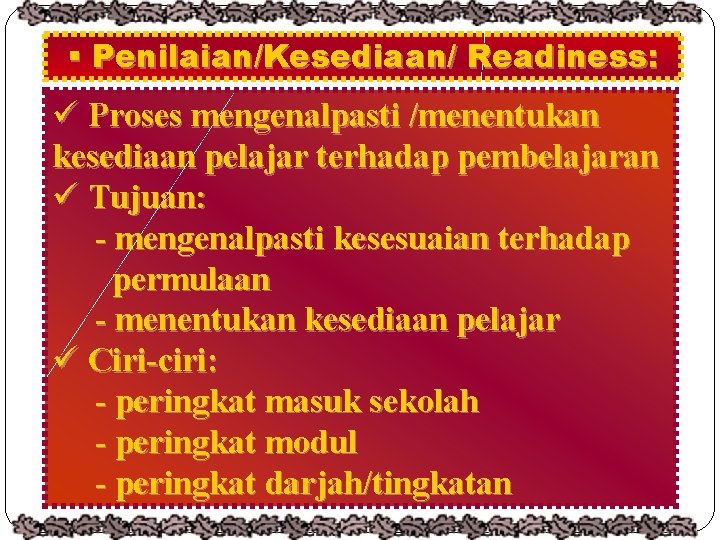 § Penilaian/Kesediaan/ Readiness: ü Proses mengenalpasti /menentukan kesediaan pelajar terhadap pembelajaran ü Tujuan: -