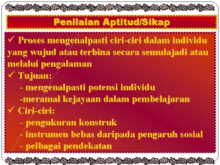 Penilaian Aptitud/Sikap ü Proses mengenalpasti ciri-ciri dalam individu yang wujud atau terbina secara semulajadi