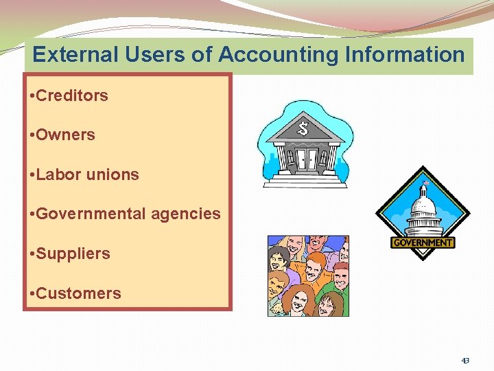 External Users of Accounting Information • Creditors • Owners • Labor unions • Governmental