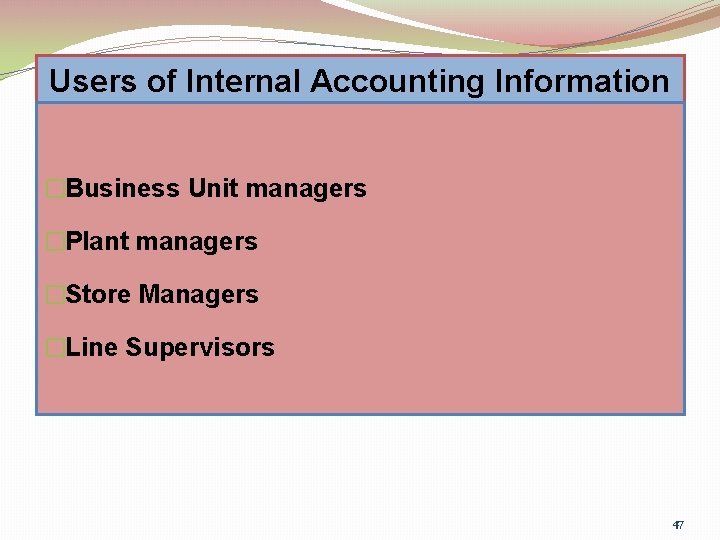 Users of Internal Accounting Information �Business Unit managers �Plant managers �Store Managers �Line Supervisors