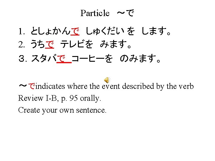 Particle　～で 1. としょかんで　しゅくだい を　します。 2. うちで　テレビを　みます。 ３．スタバで　コーヒーを　のみます。 ～でindicates where the event described by the