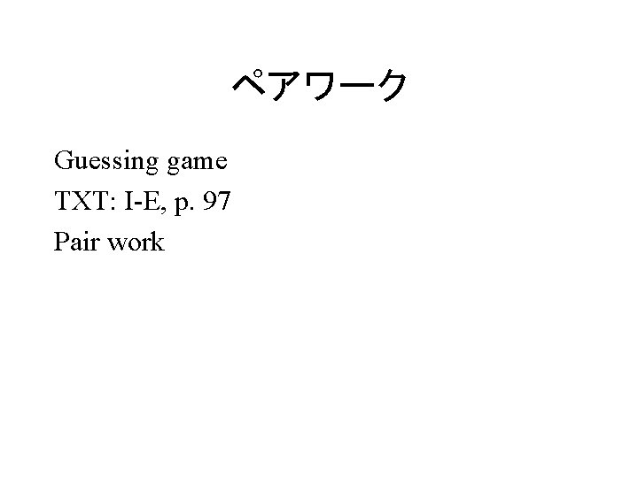 ペアワーク Guessing game TXT: I-E, p. 97 Pair work 