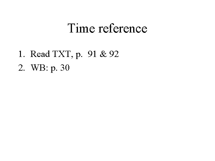 Time reference 1. Read TXT, p. 91 & 92 2. WB: p. 30 