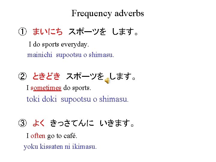 Frequency adverbs ①　まいにち　スポーツを　します。 I do sports everyday. mainichi supootsu o shimasu. ②　ときどき　スポーツを　します。 I sometimes