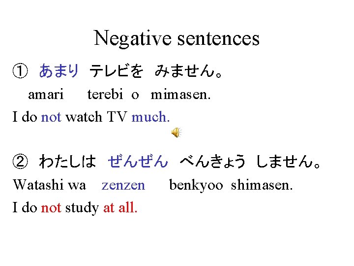 Negative sentences ①　あまり　テレビを　みません。 amari terebi o mimasen. I do not watch TV much. ②　わたしは　ぜんぜん　べんきょう　しません。