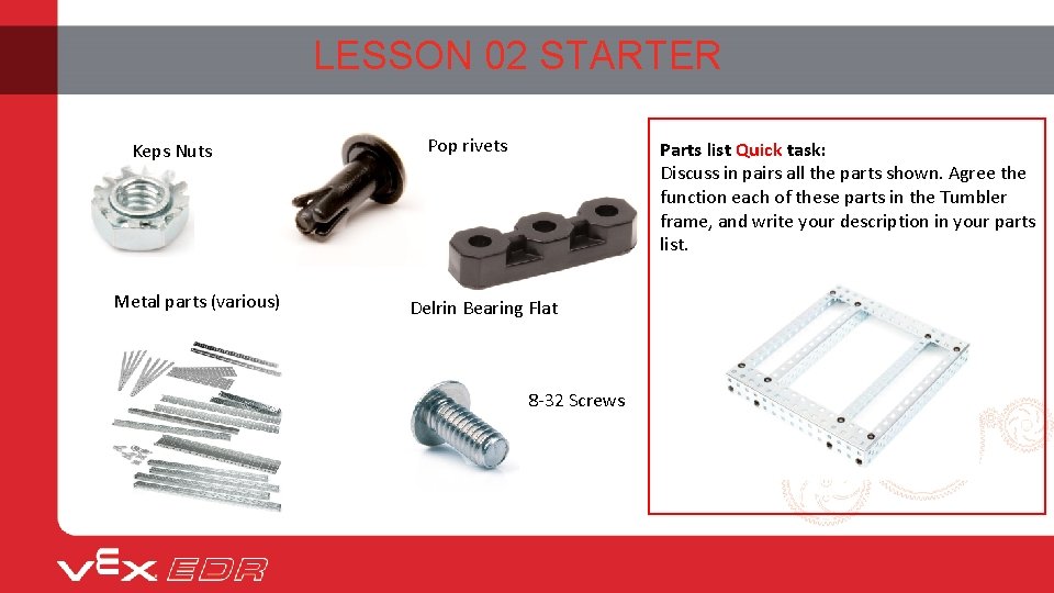 LESSON 02 STARTER Keps Nuts Metal parts (various) Pop rivets Parts list Quick task: