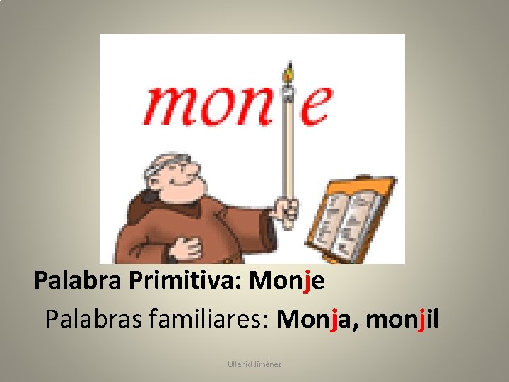 Palabra Primitiva: Monje Palabras familiares: Monja, monjil Ullenid Jiménez 