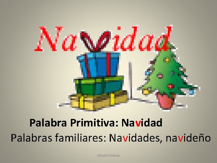 Palabra Primitiva: Navidad Palabras familiares: Navidades, navideño Ullenid Jiménez 