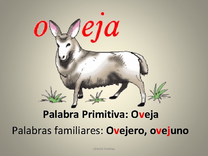 Palabra Primitiva: Oveja Palabras familiares: Ovejero, ovejuno Ullenid Jiménez 