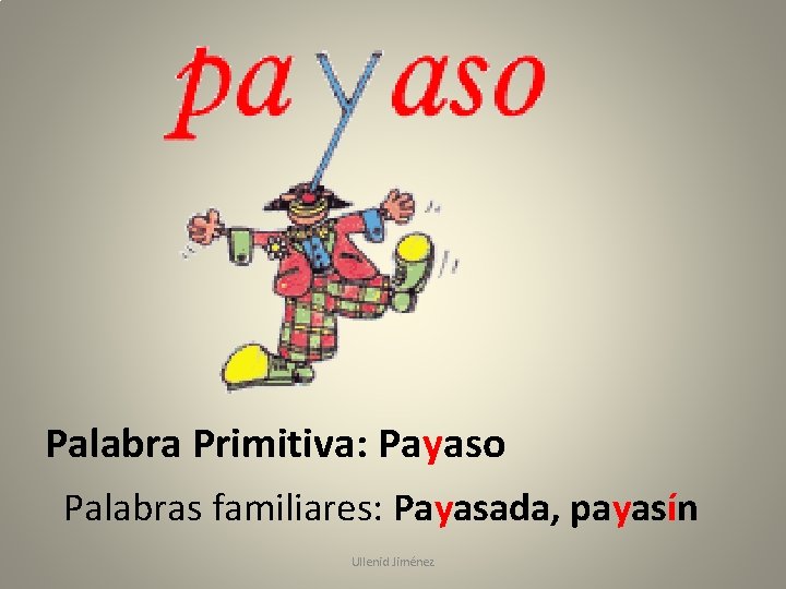 Palabra Primitiva: Payaso Palabras familiares: Payasada, payasín Ullenid Jiménez 