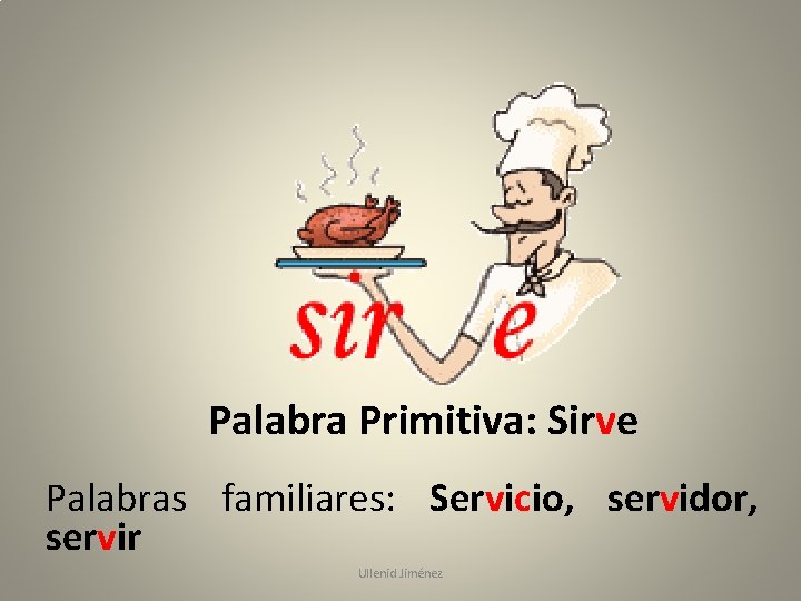 Palabra Primitiva: Sirve Palabras familiares: Servicio, servidor, servir Ullenid Jiménez 