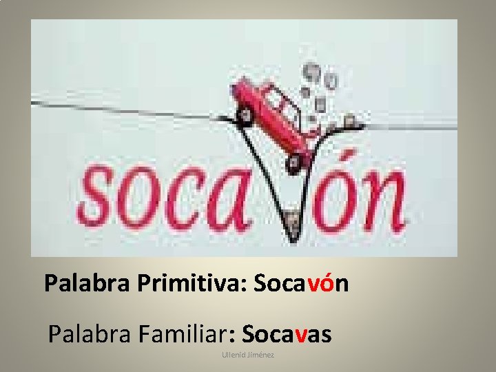 Palabra Primitiva: Socavón Palabra Familiar: Socavas Ullenid Jiménez 