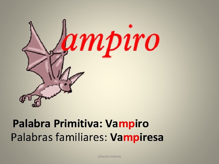 Palabra Primitiva: Vampiro Palabras familiares: Vampiresa Ullenid Jiménez 