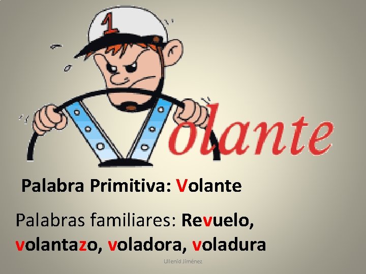 Palabra Primitiva: Volante Palabras familiares: Revuelo, volantazo, voladora, voladura Ullenid Jiménez 