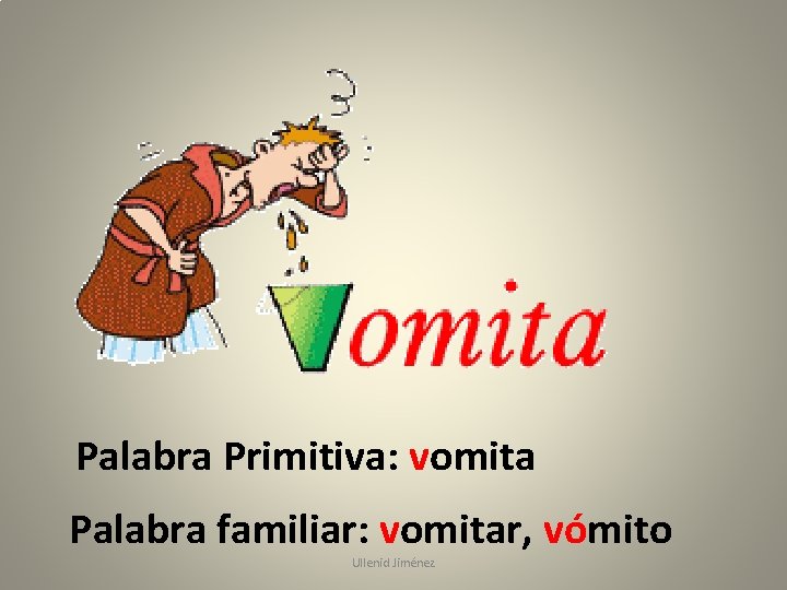 Palabra Primitiva: vomita Palabra familiar: vomitar, vómito Ullenid Jiménez 