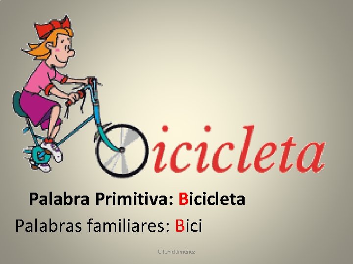 Palabra Primitiva: Bicicleta Palabras familiares: Bici Ullenid Jiménez 