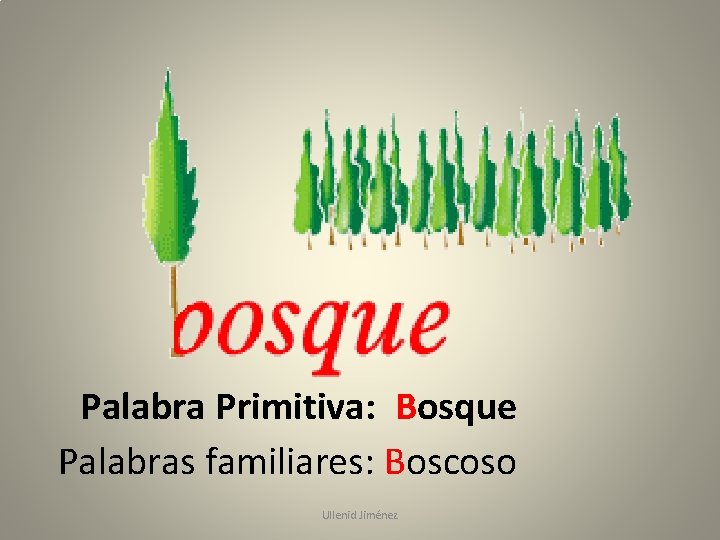 Palabra Primitiva: Bosque Palabras familiares: Boscoso Ullenid Jiménez 