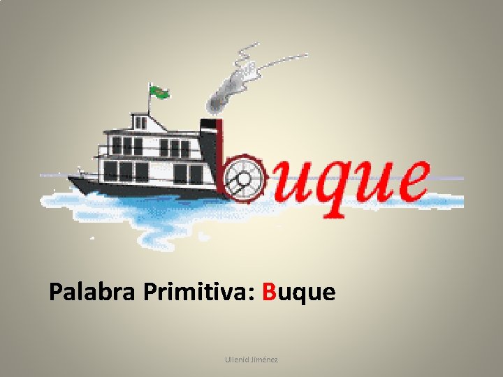Palabra Primitiva: Buque Ullenid Jiménez 