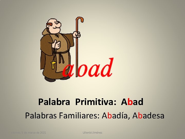 Palabra Primitiva: Abad Palabras Familiares: Abadía, Abadesa viernes, 5 de marzo de 2021 Ullenid