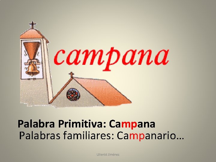 Palabra Primitiva: Campana Palabras familiares: Campanario… Ullenid Jiménez 