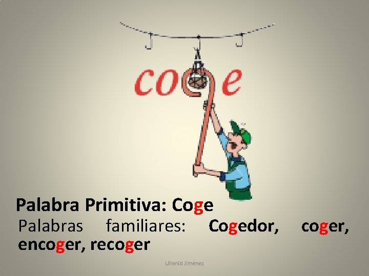 Palabra Primitiva: Coge Palabras familiares: Cogedor, coger, encoger, recoger Ullenid Jiménez 