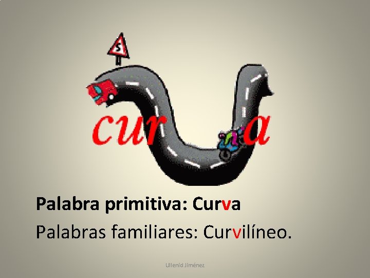 Palabra primitiva: Curva Palabras familiares: Curvilíneo. Ullenid Jiménez 