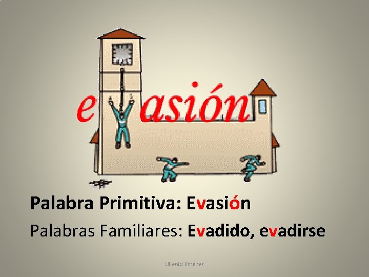 Palabra Primitiva: Evasión Palabras Familiares: Evadido, evadirse Ullenid Jiménez 