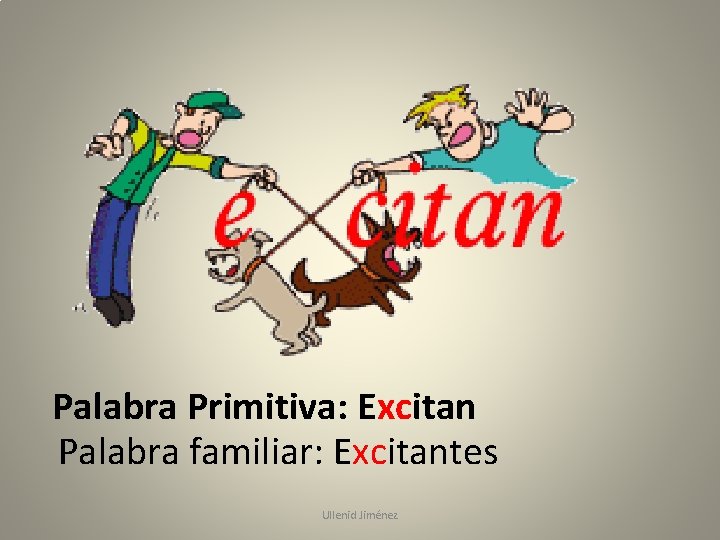 Palabra Primitiva: Excitan Palabra familiar: Excitantes Ullenid Jiménez 