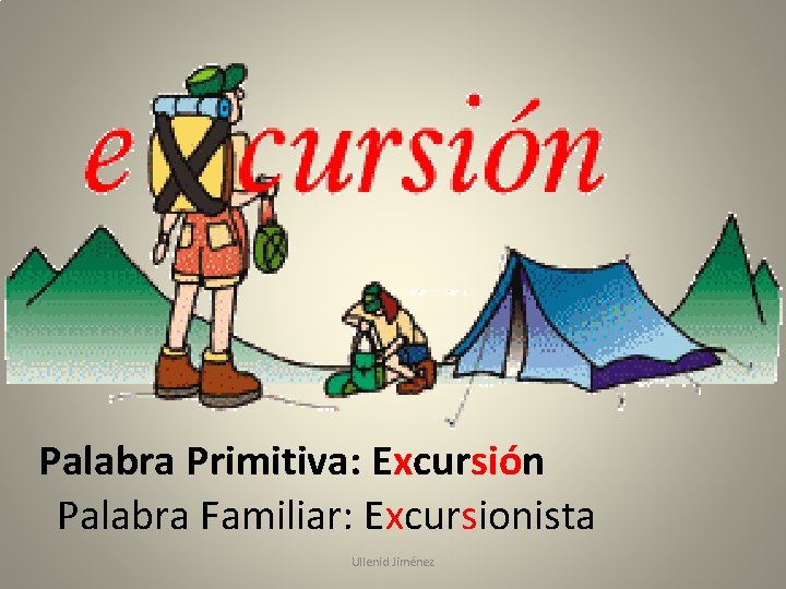 Palabra Primitiva: Excursión Palabra Familiar: Excursionista Ullenid Jiménez 