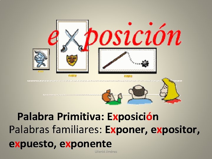 Palabra Primitiva: Exposición Palabras familiares: Exponer, expositor, expuesto, exponente Ullenid Jiménez 