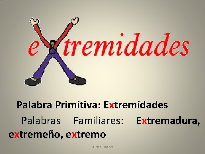 Palabra Primitiva: Extremidades Palabras Familiares: Extremadura, extremeño, extremo Ullenid Jiménez 