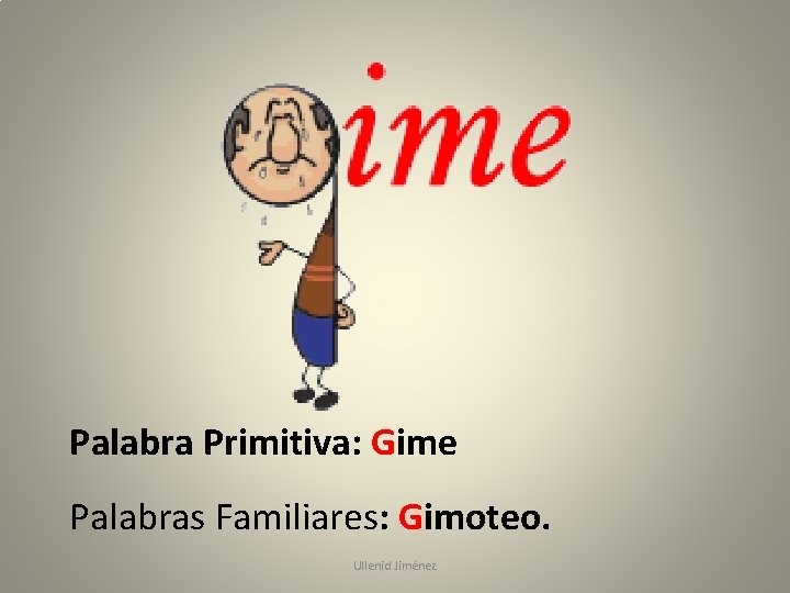 Palabra Primitiva: Gime Palabras Familiares: Gimoteo. Ullenid Jiménez 