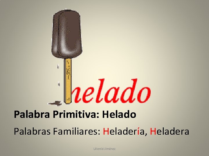 Palabra Primitiva: Helado Palabras Familiares: Heladería, Heladera Ullenid Jiménez 