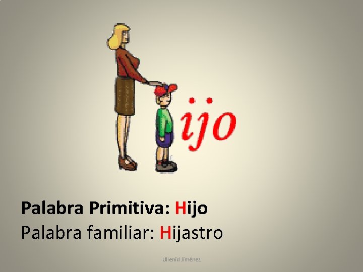 Palabra Primitiva: Hijo Palabra familiar: Hijastro Ullenid Jiménez 