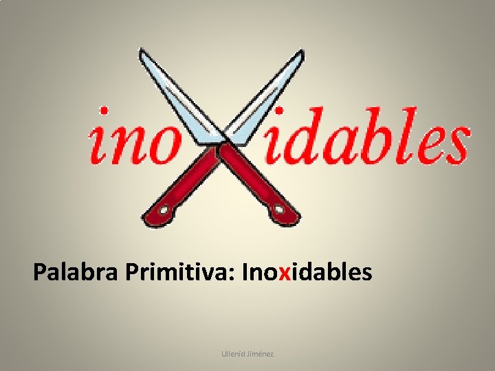 Palabra Primitiva: Inoxidables Ullenid Jiménez 