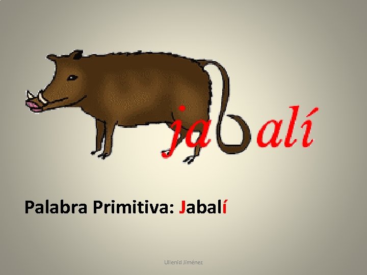 Palabra Primitiva: Jabalí Ullenid Jiménez 