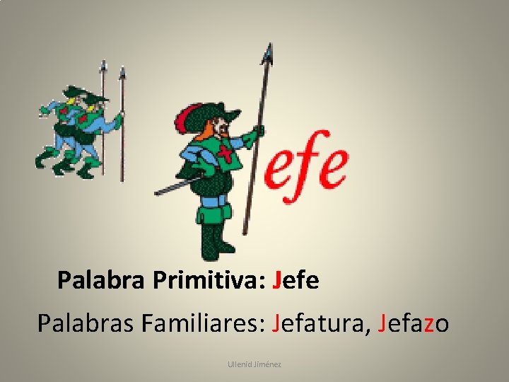 Palabra Primitiva: Jefe Palabras Familiares: Jefatura, Jefazo Ullenid Jiménez 