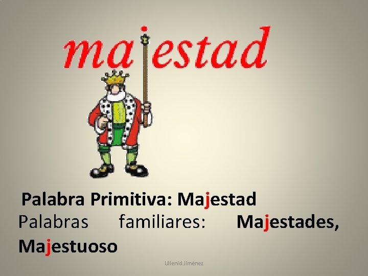 Palabra Primitiva: Majestad Palabras familiares: Majestades, Majestuoso Ullenid Jiménez 