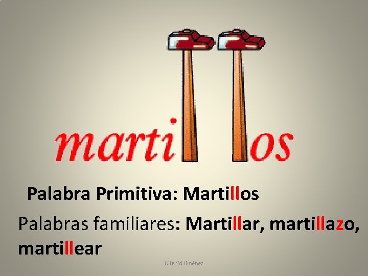 Palabra Primitiva: Martillos Palabras familiares: Martillar, martillazo, martillear Ullenid Jiménez 