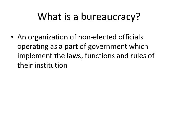 What is a bureaucracy? • An organization of non-elected officials operating as a part