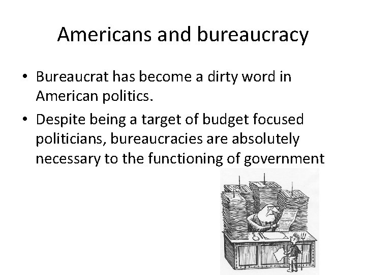 Americans and bureaucracy • Bureaucrat has become a dirty word in American politics. •