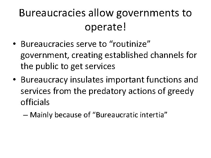Bureaucracies allow governments to operate! • Bureaucracies serve to “routinize” government, creating established channels